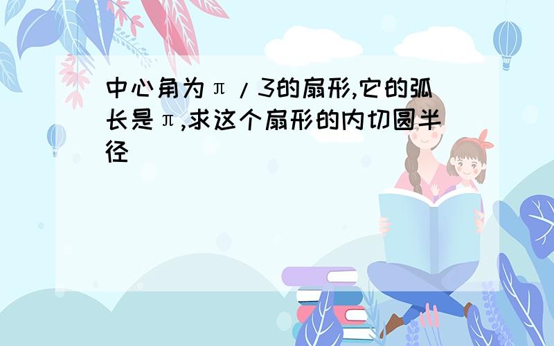 中心角为π/3的扇形,它的弧长是π,求这个扇形的内切圆半径