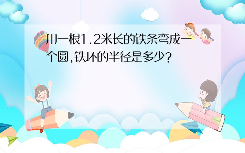 用一根1.2米长的铁条弯成一个圆,铁环的半径是多少?