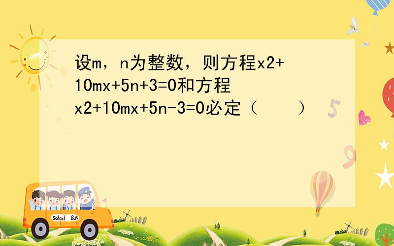 设m，n为整数，则方程x2+10mx+5n+3=0和方程x2+10mx+5n-3=0必定（　　）