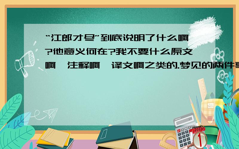 “江郎才尽”到底说明了什么啊?他意义何在?我不要什么原文啊,注释啊,译文啊之类的.梦见的两件事后,为何人们就称之为“江郎