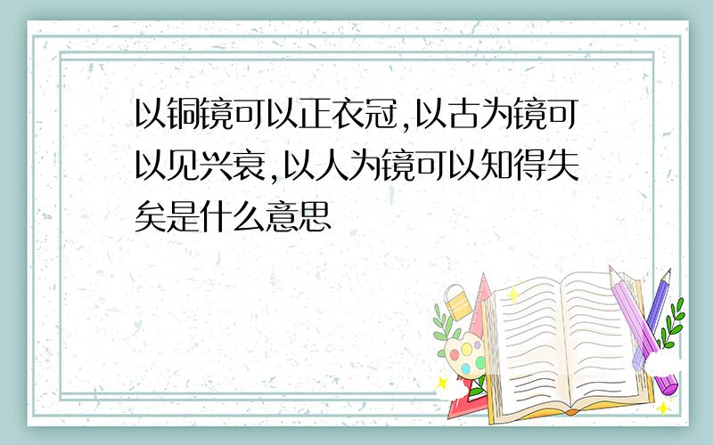 以铜镜可以正衣冠,以古为镜可以见兴衰,以人为镜可以知得失矣是什么意思