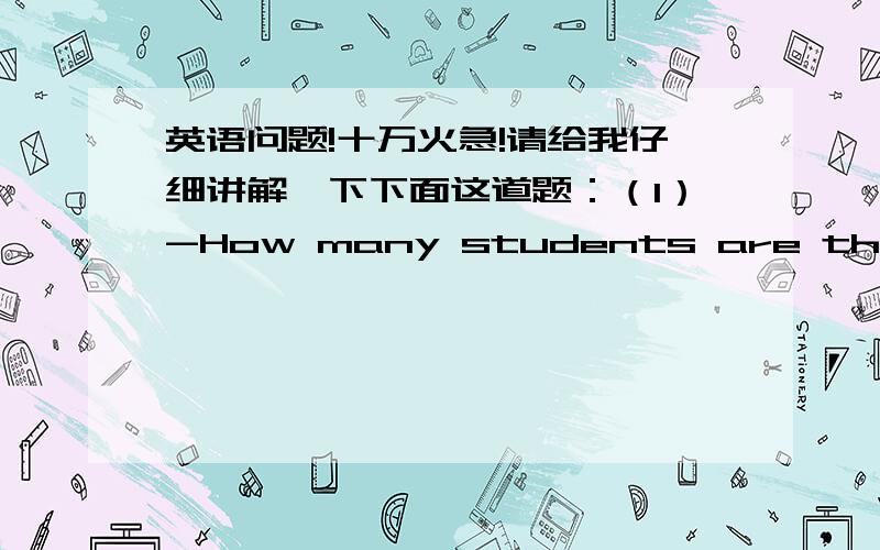 英语问题!十万火急!请给我仔细讲解一下下面这道题：（1）-How many students are there in