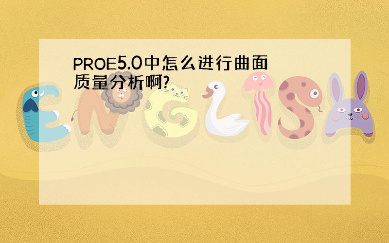 PROE5.0中怎么进行曲面质量分析啊?