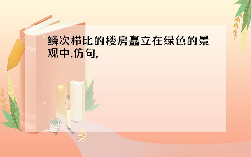 鳞次栉比的楼房矗立在绿色的景观中.仿句,