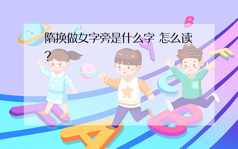 隋换做女字旁是什么字 怎么读?