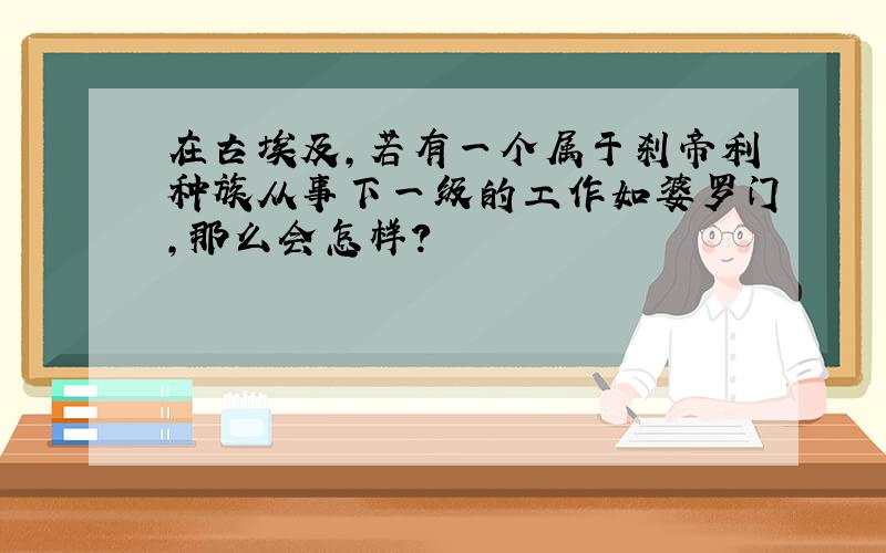 在古埃及,若有一个属于刹帝利种族从事下一级的工作如婆罗门,那么会怎样?