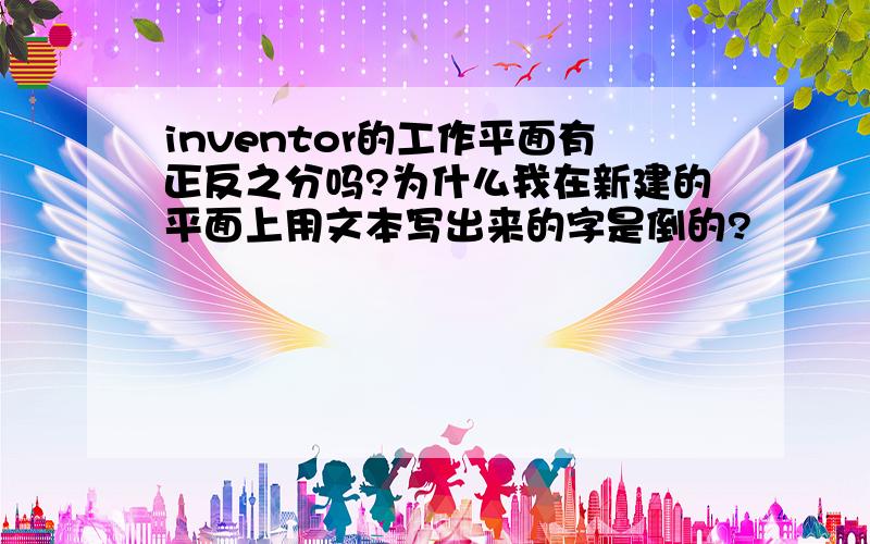 inventor的工作平面有正反之分吗?为什么我在新建的平面上用文本写出来的字是倒的?