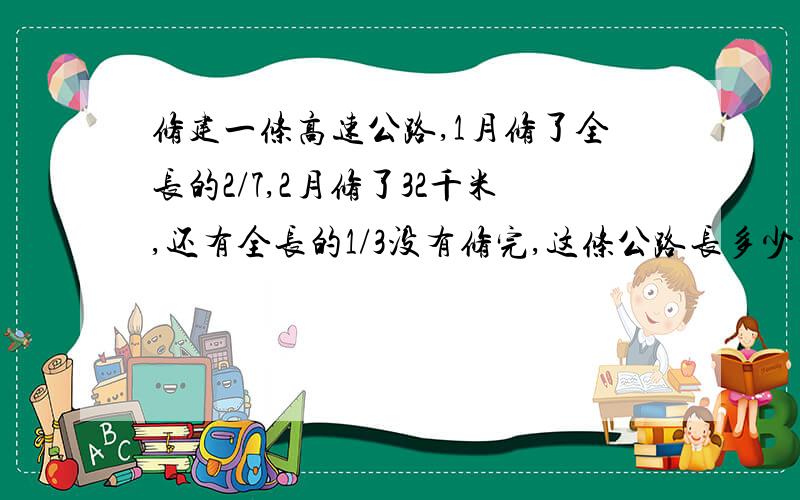 修建一条高速公路,1月修了全长的2/7,2月修了32千米,还有全长的1/3没有修完,这条公路长多少千米?