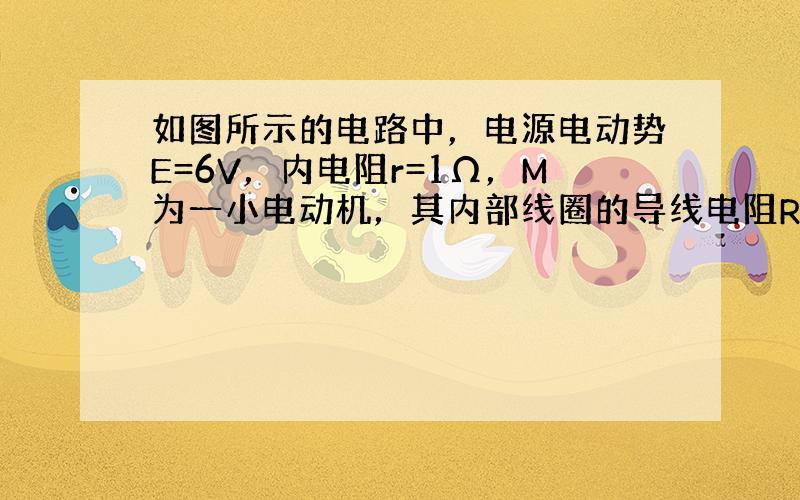 如图所示的电路中，电源电动势E=6V，内电阻r=1Ω，M为一小电动机，其内部线圈的导线电阻RM=2Ω．R为一只保护电阻，