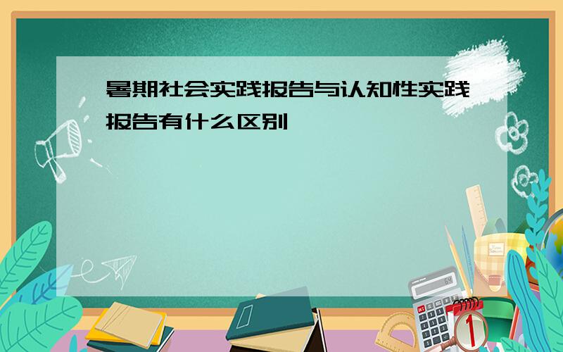 暑期社会实践报告与认知性实践报告有什么区别