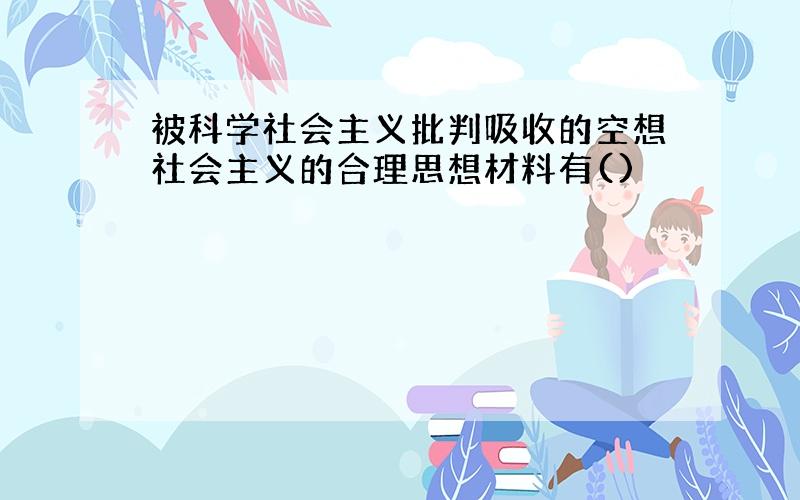 被科学社会主义批判吸收的空想社会主义的合理思想材料有()