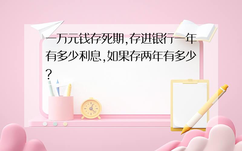 一万元钱存死期,存进银行一年有多少利息,如果存两年有多少?