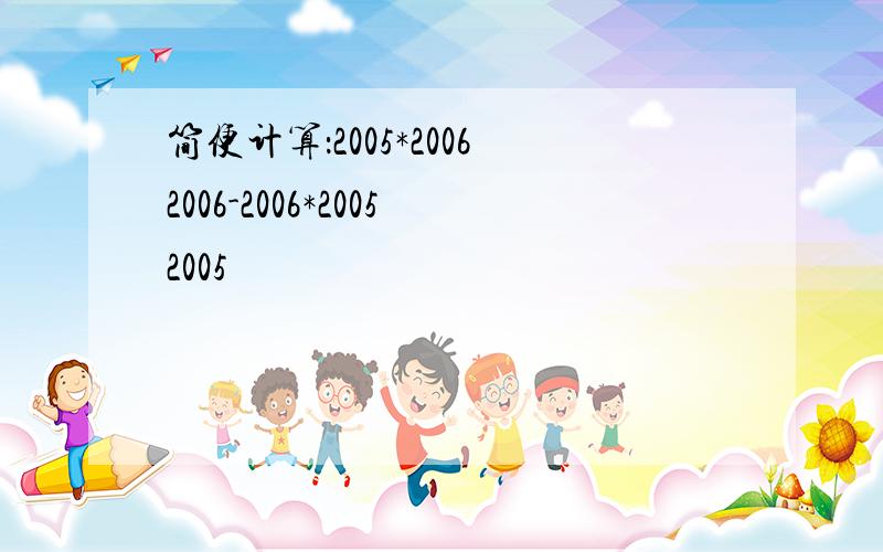 简便计算：2005*20062006-2006*20052005