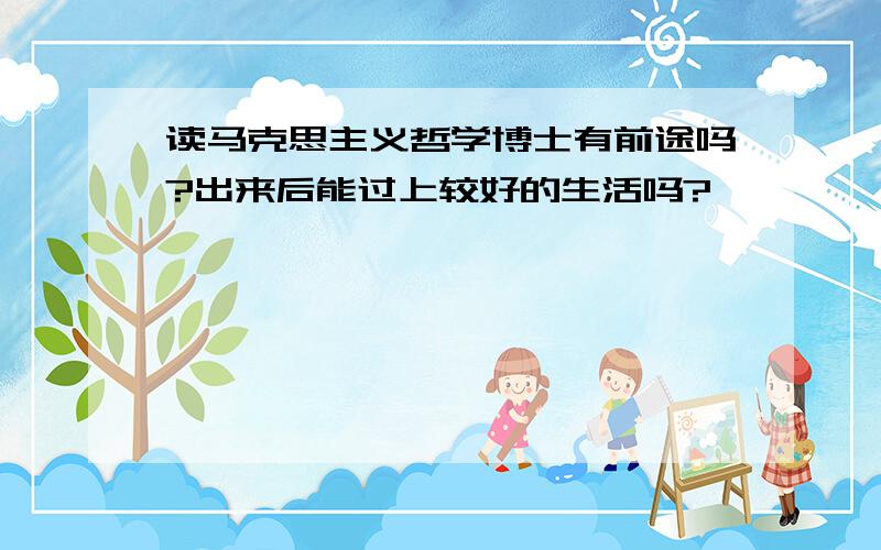 读马克思主义哲学博士有前途吗?出来后能过上较好的生活吗?