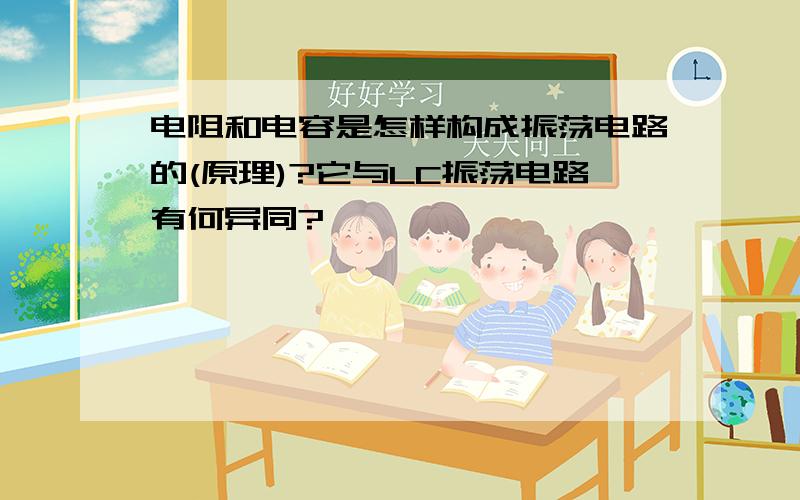 电阻和电容是怎样构成振荡电路的(原理)?它与LC振荡电路有何异同?