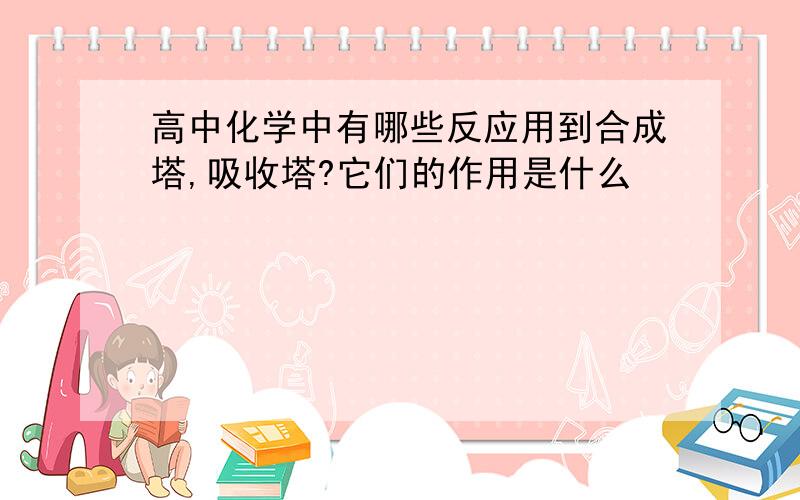 高中化学中有哪些反应用到合成塔,吸收塔?它们的作用是什么