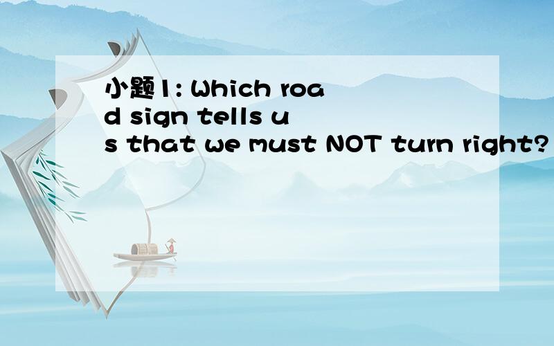 小题1: Which road sign tells us that we must NOT turn right? 小