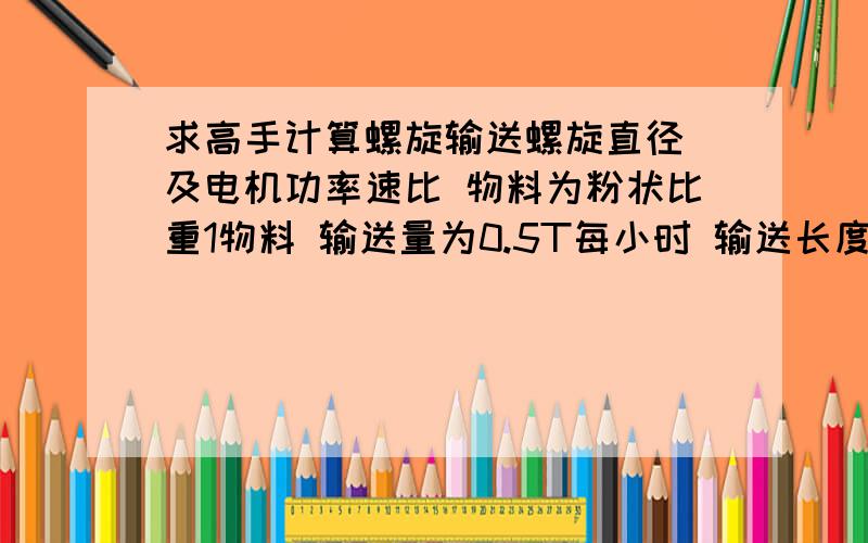 求高手计算螺旋输送螺旋直径 及电机功率速比 物料为粉状比重1物料 输送量为0.5T每小时 输送长度为1.5米