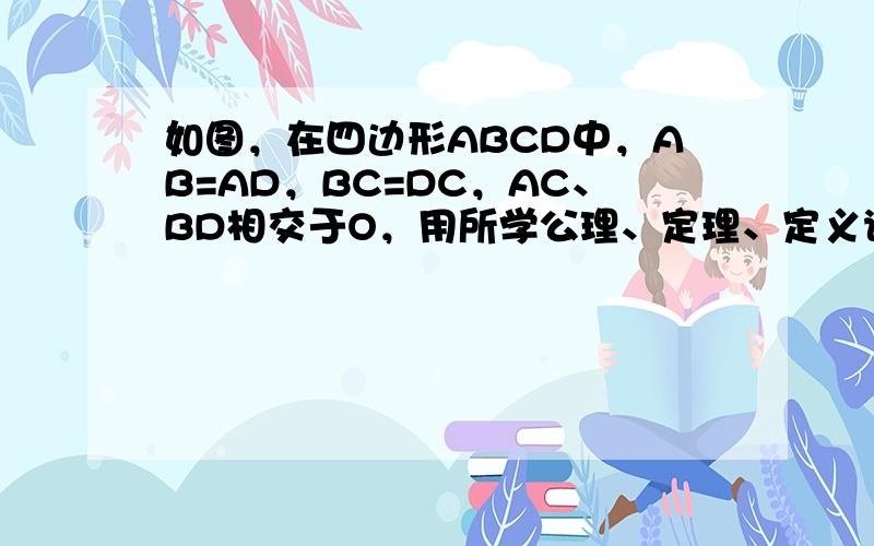 如图，在四边形ABCD中，AB=AD，BC=DC，AC、BD相交于O，用所学公理、定理、定义说明（1）△ABC≌△ADC