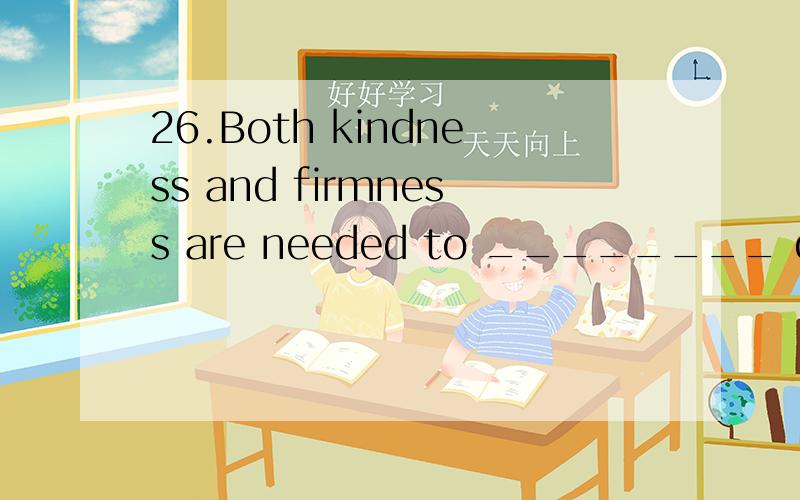 26.Both kindness and firmness are needed to ________ domesti