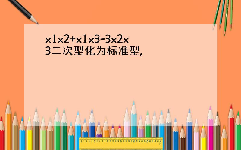 x1x2+x1x3-3x2x3二次型化为标准型,