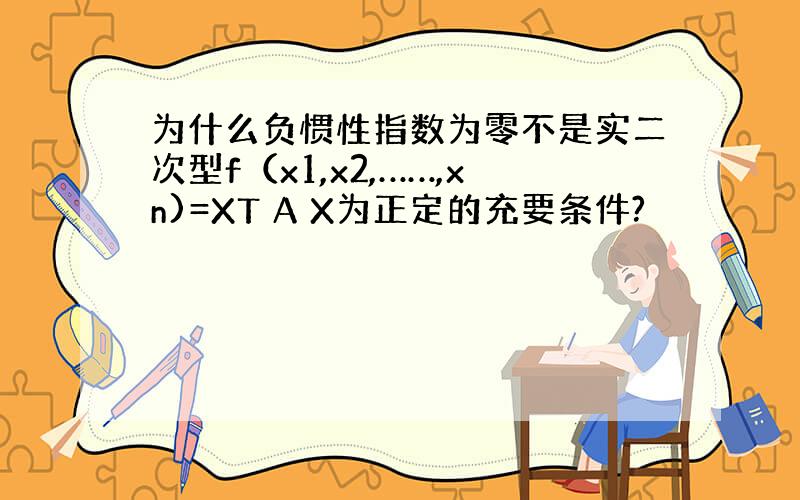 为什么负惯性指数为零不是实二次型f（x1,x2,……,xn)=XT A X为正定的充要条件?