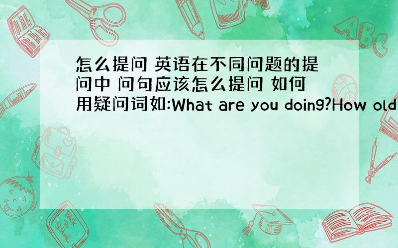 怎么提问 英语在不同问题的提问中 问句应该怎么提问 如何用疑问词如:What are you doing?How old