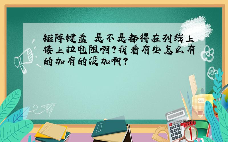 矩阵键盘 是不是都得在列线上接上拉电阻啊?我看有些怎么有的加有的没加啊?