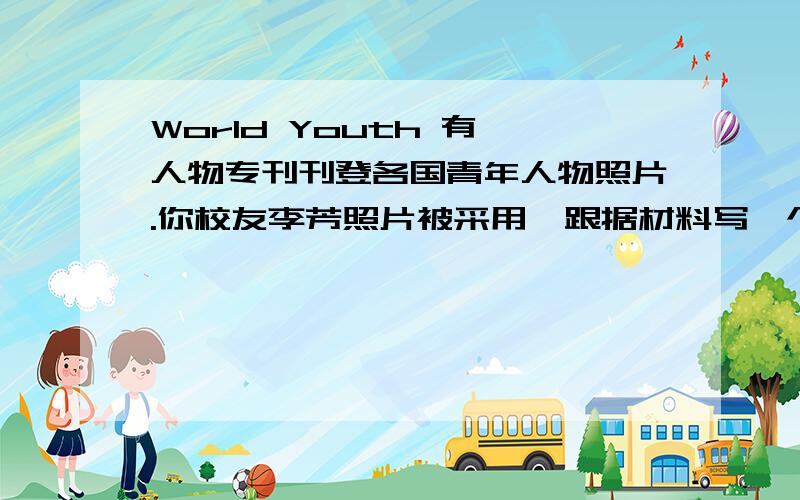 World Youth 有一人物专刊刊登各国青年人物照片.你校友李芳照片被采用,跟据材料写一个段英语作文