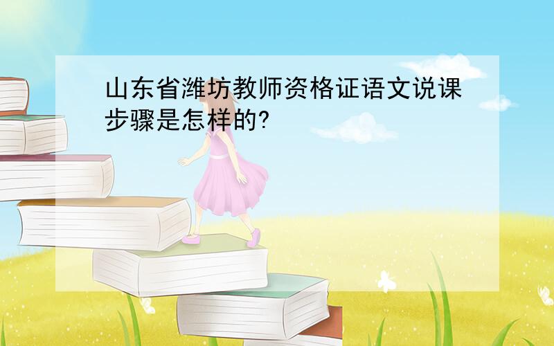 山东省潍坊教师资格证语文说课步骤是怎样的?