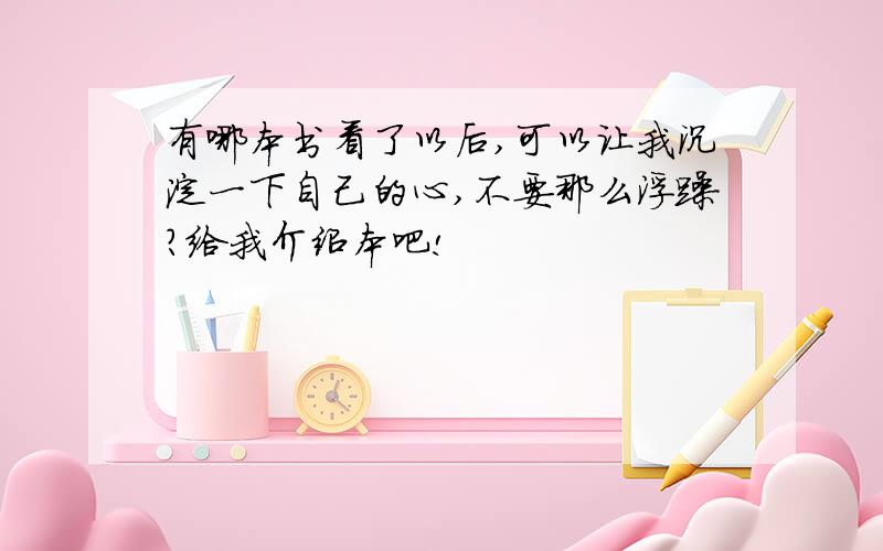 有哪本书看了以后,可以让我沉淀一下自己的心,不要那么浮躁?给我介绍本吧!