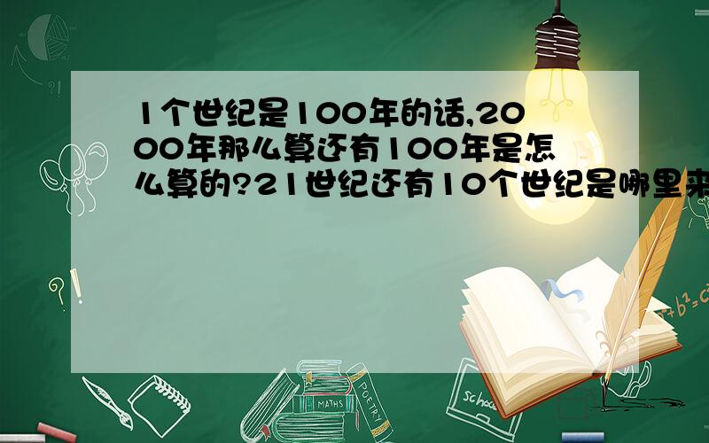 1个世纪是100年的话,2000年那么算还有100年是怎么算的?21世纪还有10个世纪是哪里来的?