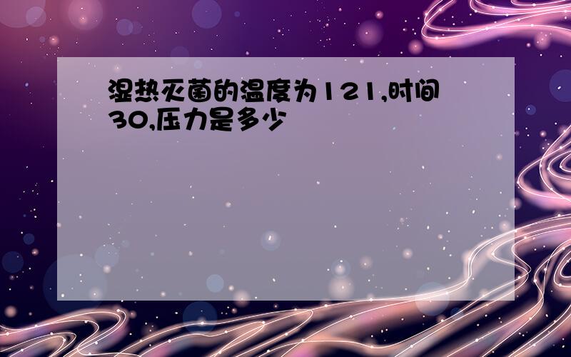 湿热灭菌的温度为121,时间30,压力是多少