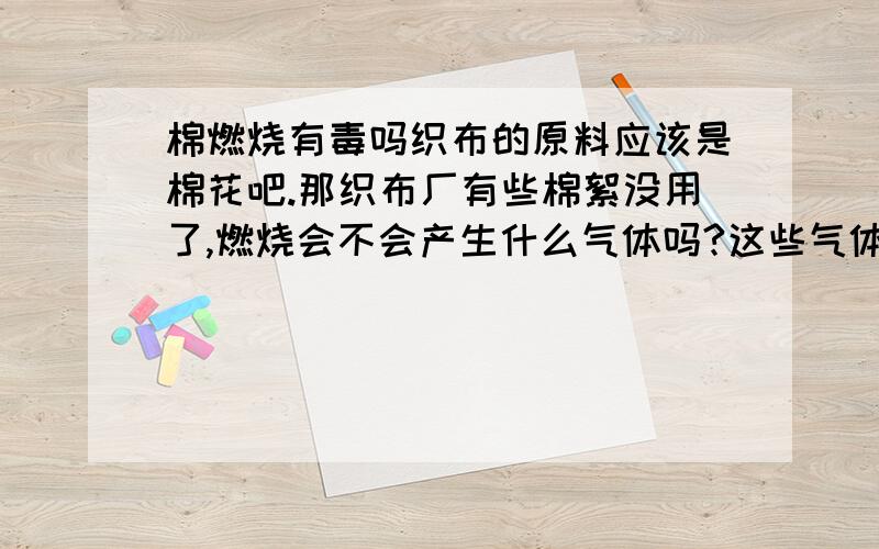 棉燃烧有毒吗织布的原料应该是棉花吧.那织布厂有些棉絮没用了,燃烧会不会产生什么气体吗?这些气体有毒吗?