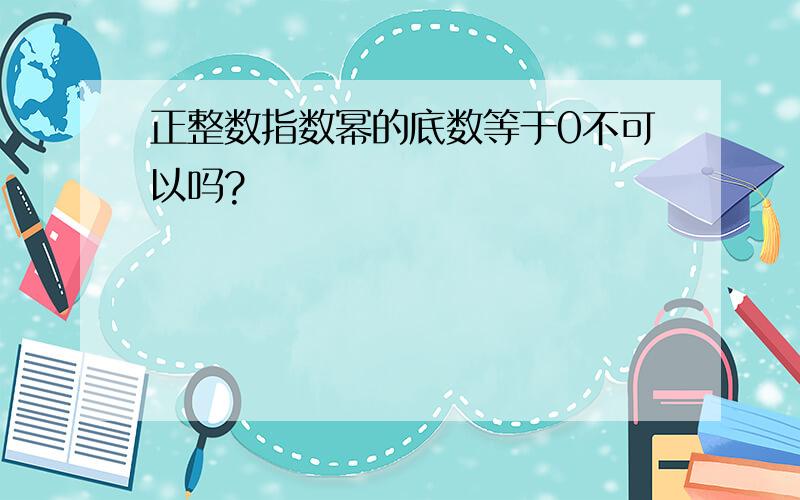 正整数指数幂的底数等于0不可以吗?