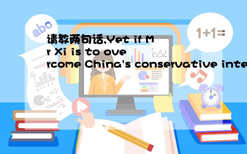 请教两句话,Yet if Mr Xi is to overcome China's conservative inter