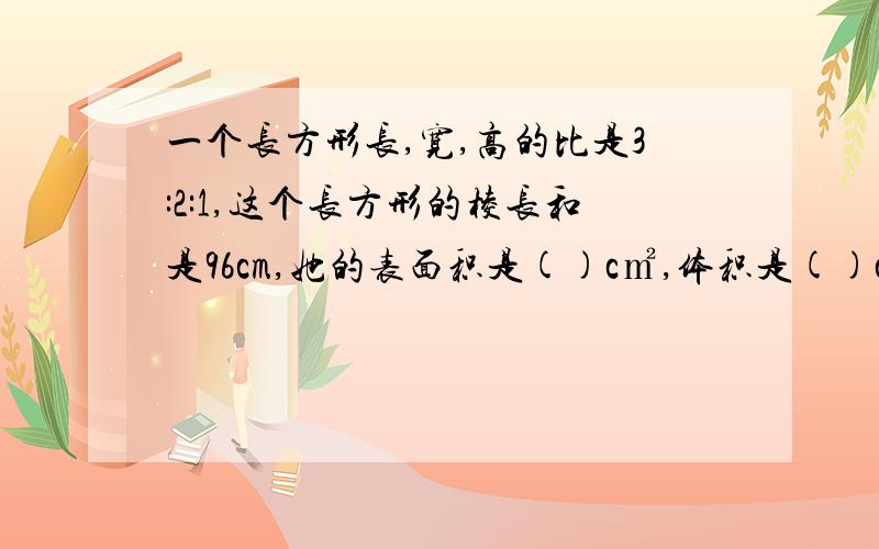 一个长方形长,宽,高的比是3:2:1,这个长方形的棱长和是96cm,她的表面积是()c㎡,体积是()c㎡