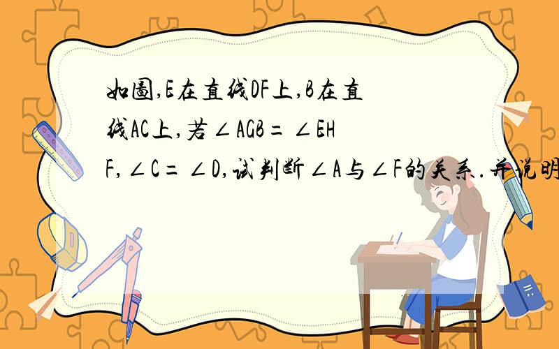 如图,E在直线DF上,B在直线AC上,若∠AGB=∠EHF,∠C=∠D,试判断∠A与∠F的关系.并说明理由