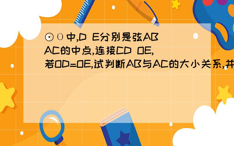 ⊙Ο中,D E分别是弦AB AC的中点,连接CD OE,若OD=OE,试判断AB与AC的大小关系,并说明理由