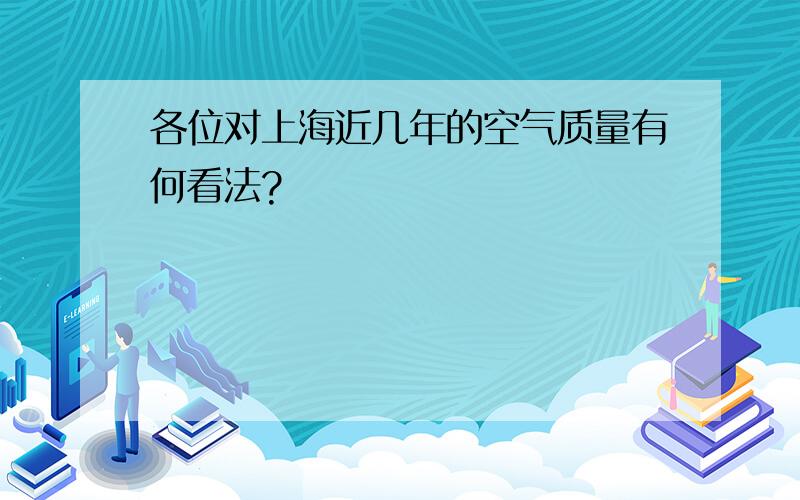 各位对上海近几年的空气质量有何看法?