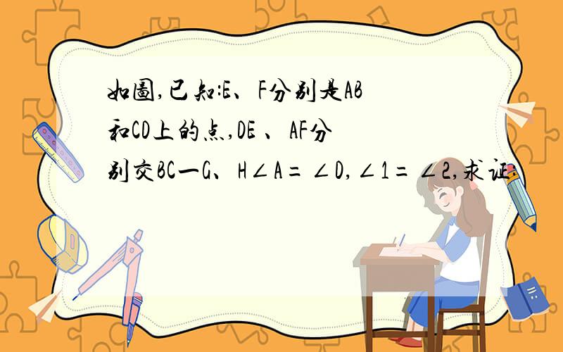 如图,已知:E、F分别是AB和CD上的点,DE 、AF分别交BC一G、H∠A=∠D,∠1=∠2,求证: