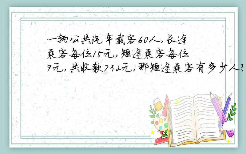 一辆公共汽车载客60人,长途乘客每位15元,短途乘客每位9元,共收款732元,那短途乘客有多少人?