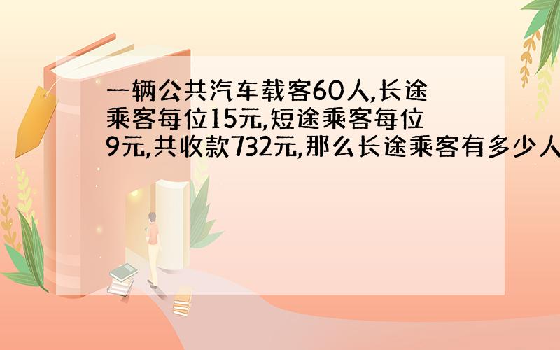 一辆公共汽车载客60人,长途乘客每位15元,短途乘客每位9元,共收款732元,那么长途乘客有多少人?