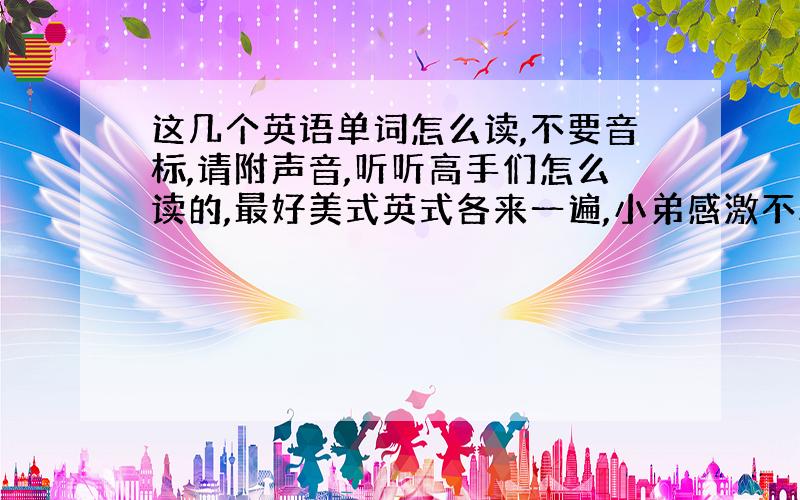 这几个英语单词怎么读,不要音标,请附声音,听听高手们怎么读的,最好美式英式各来一遍,小弟感激不尽：①arbitraril