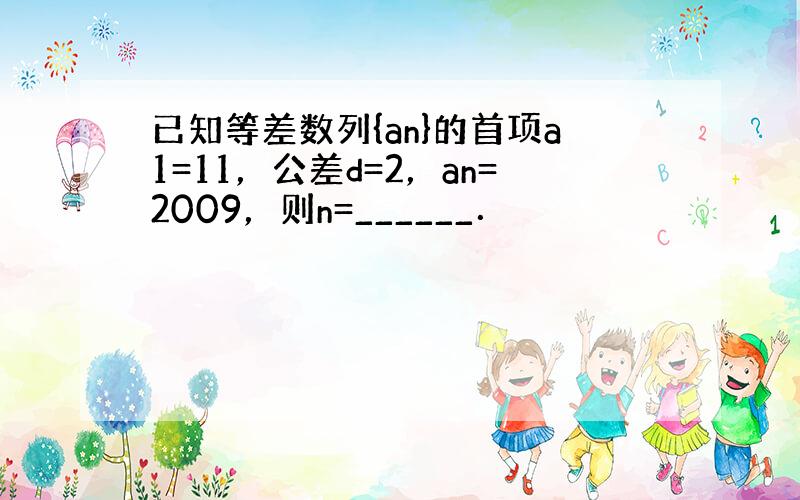 已知等差数列{an}的首项a1=11，公差d=2，an=2009，则n=______．