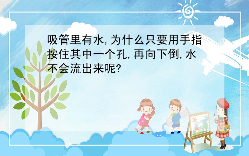 吸管里有水,为什么只要用手指按住其中一个孔,再向下倒,水不会流出来呢?