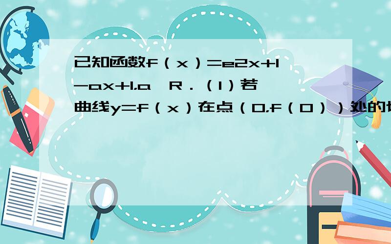 已知函数f（x）=e2x+1-ax+1，a∈R．（1）若曲线y=f（x）在点（0，f（0））处的切线与直线x+ey+1=