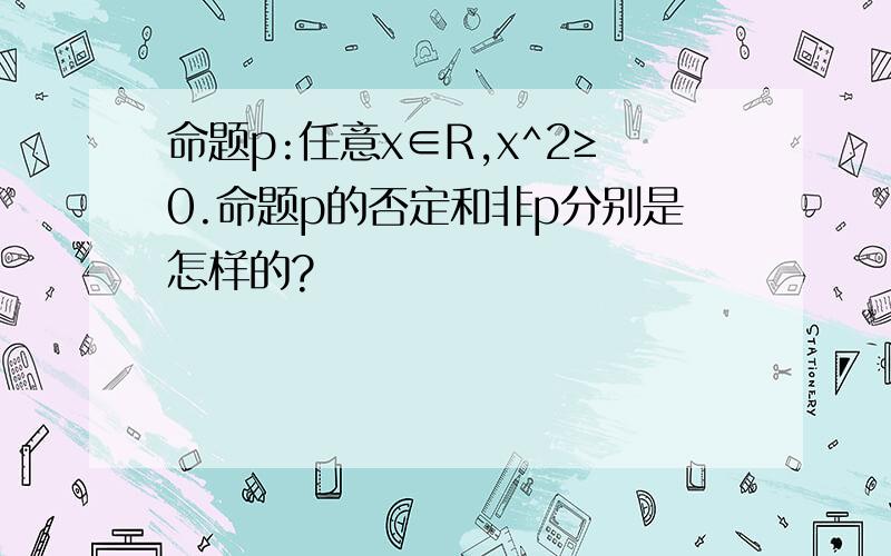 命题p:任意x∈R,x^2≥0.命题p的否定和非p分别是怎样的?