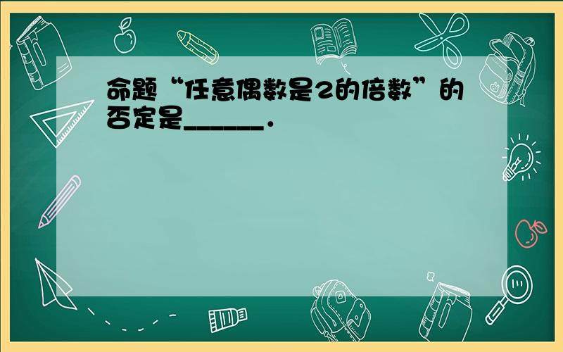 命题“任意偶数是2的倍数”的否定是______．