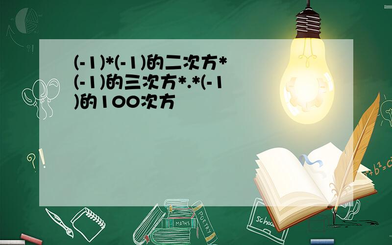 (-1)*(-1)的二次方*(-1)的三次方*.*(-1)的100次方